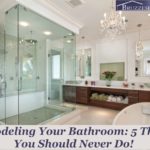 Remodeling Your Bathroom: 5 Things You Should Never Do!